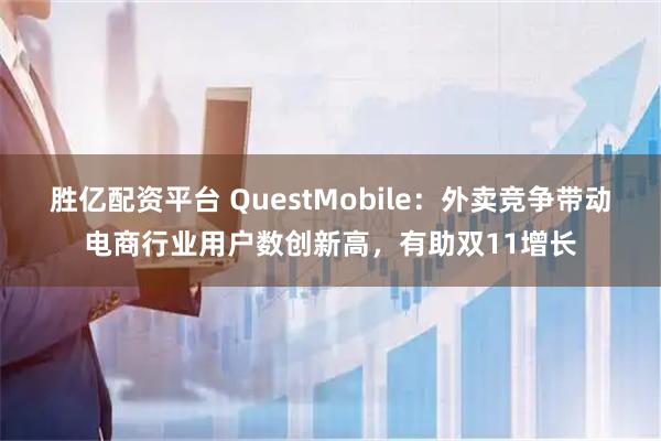 胜亿配资平台 QuestMobile：外卖竞争带动电商行业用户数创新高，有助双11增长