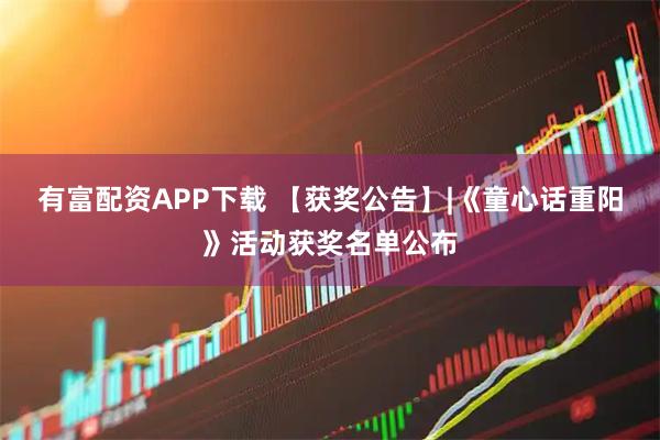 有富配资APP下载 【获奖公告】|《童心话重阳》活动获奖名单公布