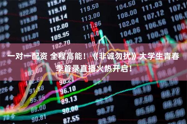 一对一配资 全程高能！《非诚勿扰》大学生青春季首录直播火热开启！