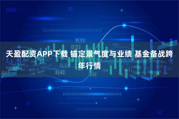 天盈配资APP下载 锚定景气度与业绩 基金备战跨年行情