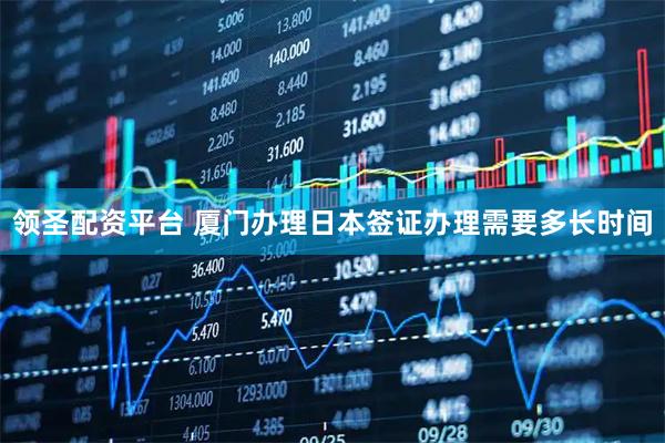 领圣配资平台 厦门办理日本签证办理需要多长时间
